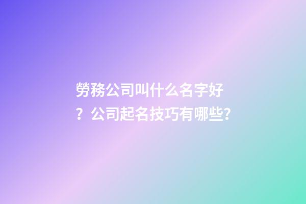 勞務公司叫什么名字好？公司起名技巧有哪些？